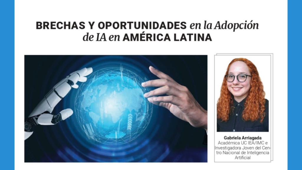 Imagen de fondo blanco con el texto, en la parte superior: Brechas y oportunidades en la adopción de IA en América Latina. Abajo, al lado izquierdo, la imagen de una mano robótica y una mano humana a punto de tocar un mundo hecho con IA. Al lado derecho, la foto de la profesora Gabriela Arriagada y abajo el texto: Gabriela Arriagada, académica UC IEA/IMC e investigadora joven del Centro Nacional de Inteligencia Artificial.